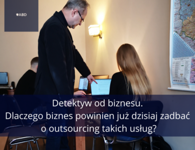 Detektyw od biznesu. Dlaczego biznes powinien już dzisiaj zadbać o outsourcing takich usług?